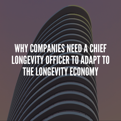 Why Companies Need a Chief Longevity Officer